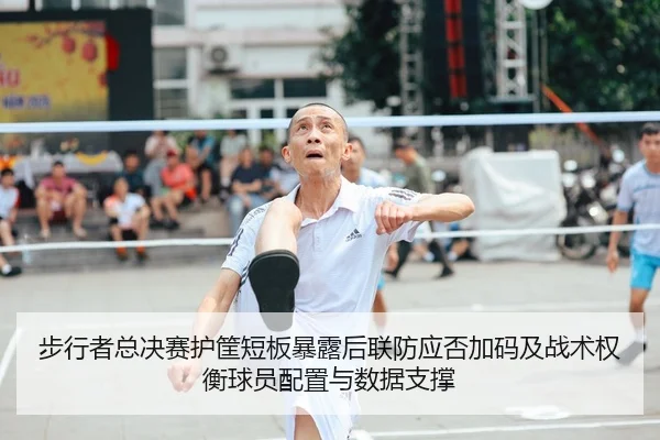步行者总决赛护筐短板暴露后联防应否加码及战术权衡球员配置与数据支撑