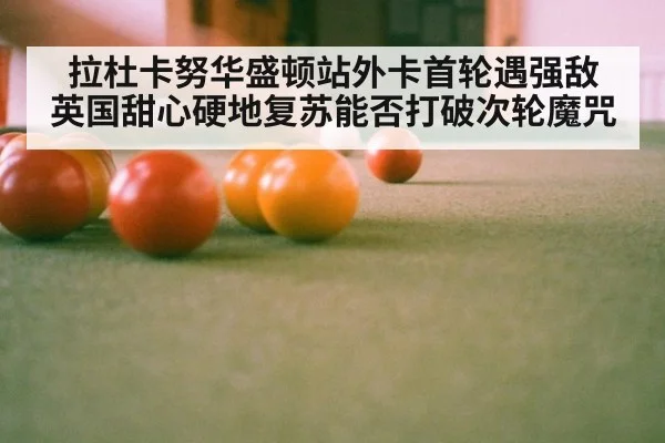 拉杜卡努华盛顿站外卡首轮遇强敌 英国甜心硬地复苏能否打破次轮魔咒