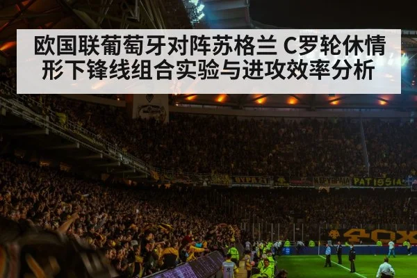 欧国联葡萄牙对阵苏格兰 C罗轮休情形下锋线组合实验与进攻效率分析