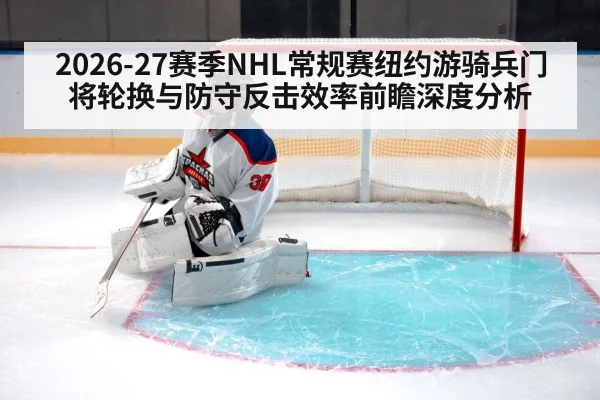 2026-27赛季NHL常规赛纽约游骑兵门将轮换与防守反击效率前瞻深度分析